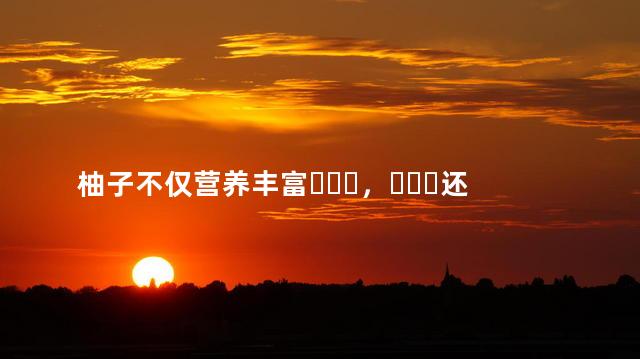 柚子不仅营养丰富，还是名贵药材